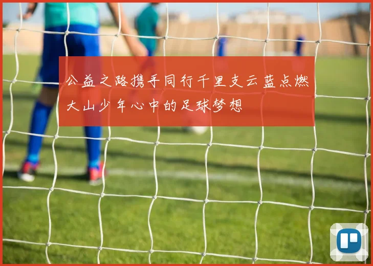 公益之路携手同行千里支云蓝点燃大山少年心中的足球梦想