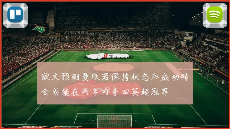 欧文预测曼联若保持状态和成功转会或能在两年内夺回英超冠军