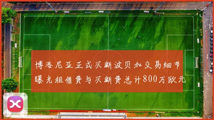 博洛尼亚正式买断波贝加交易细节曝光租借费与买断费总计800万欧元
