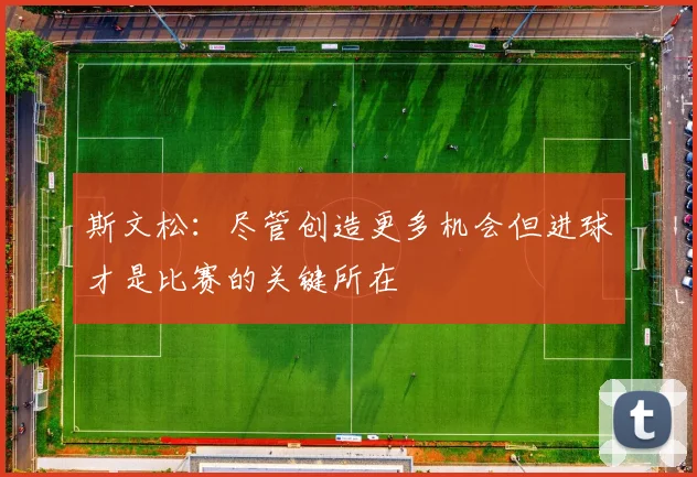 斯文松：尽管创造更多机会但进球才是比赛的关键所在