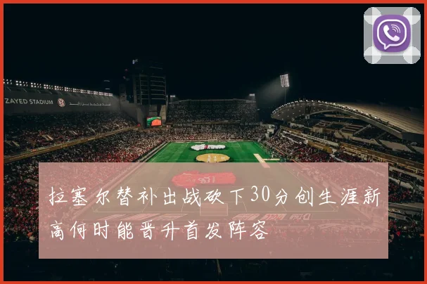拉塞尔替补出战砍下30分创生涯新高何时能晋升首发阵容