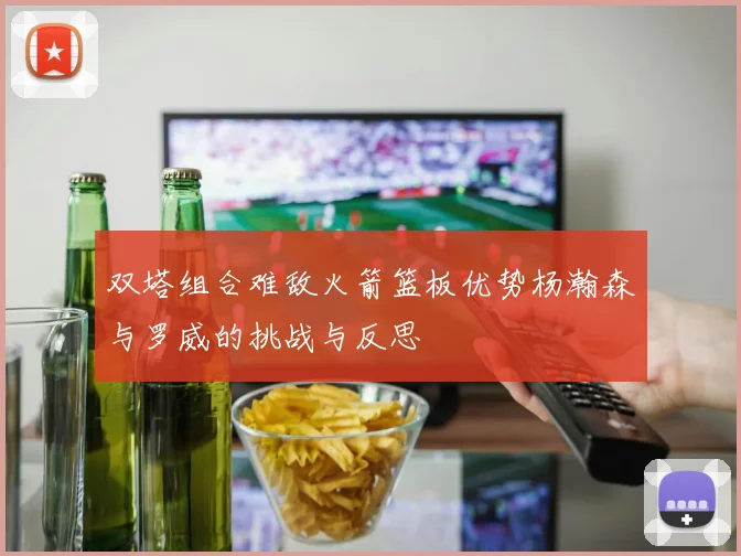 双塔组合难敌火箭篮板优势杨瀚森与罗威的挑战与反思