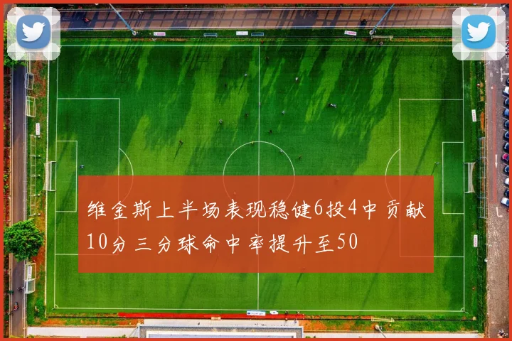 维金斯上半场表现稳健6投4中贡献10分三分球命中率提升至50