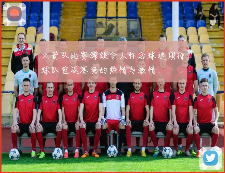 火箭队比赛稀缺令人怀念球迷期待球队重返赛场的热情与激情