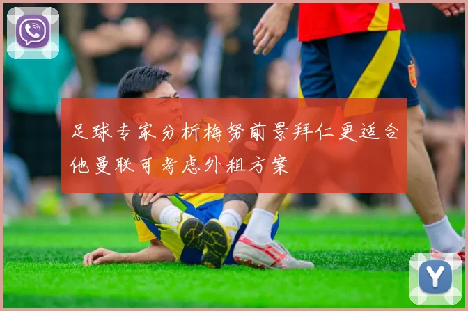 足球专家分析梅努前景拜仁更适合他曼联可考虑外租方案