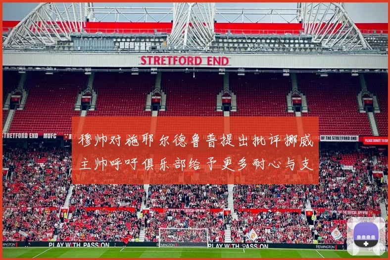 穆帅对施耶尔德鲁普提出批评挪威主帅呼吁俱乐部给予更多耐心与支持