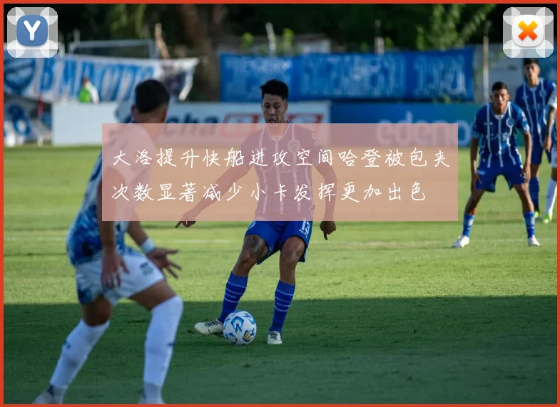 大洛提升快船进攻空间哈登被包夹次数显著减少小卡发挥更加出色