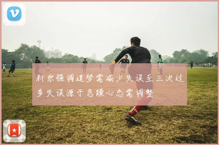 科尔强调追梦需减少失误至三次过多失误源于急躁心态需调整